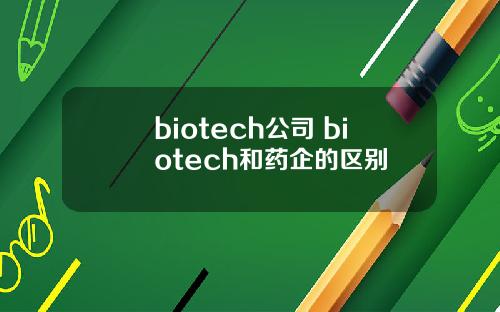 biotech公司 biotech和药企的区别