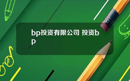 bp投资有限公司 投资bp