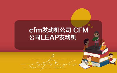 cfm发动机公司 CFM公司LEAP发动机