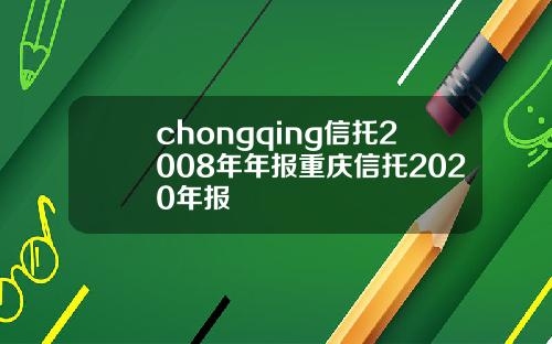 chongqing信托2008年年报重庆信托2020年报