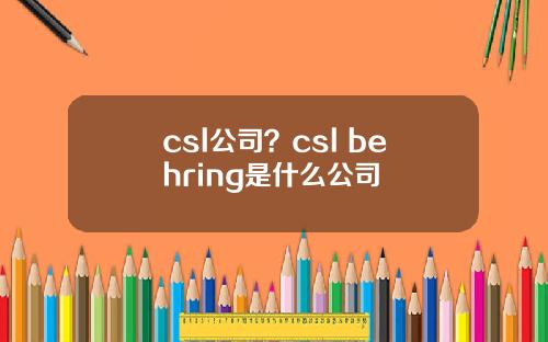 csl公司？csl behring是什么公司