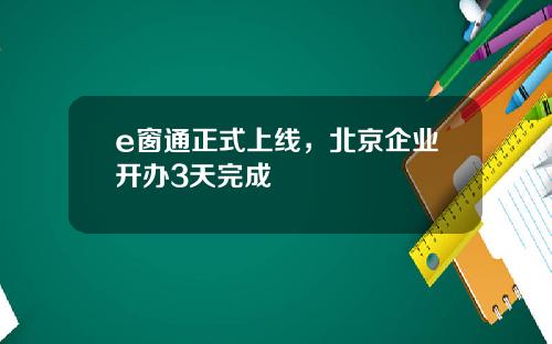 e窗通正式上线，北京企业开办3天完成