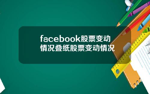 facebook股票变动情况叠纸股票变动情况