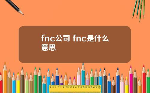 fnc公司 fnc是什么意思