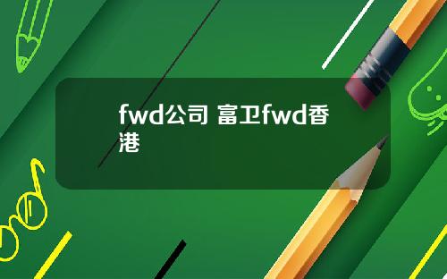 fwd公司 富卫fwd香港