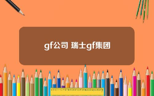 gf公司 瑞士gf集团