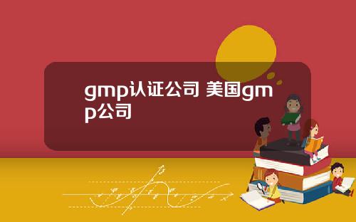 gmp认证公司 美国gmp公司