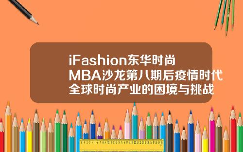 iFashion东华时尚MBA沙龙第八期后疫情时代全球时尚产业的困境与挑战