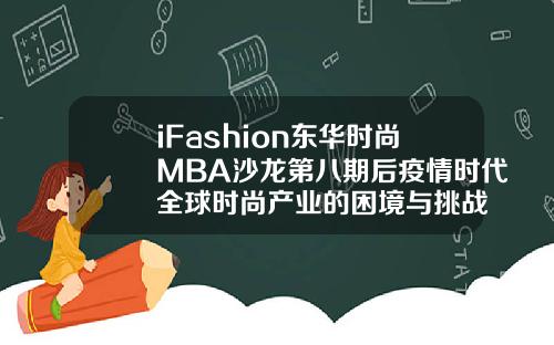 iFashion东华时尚MBA沙龙第八期后疫情时代全球时尚产业的困境与挑战