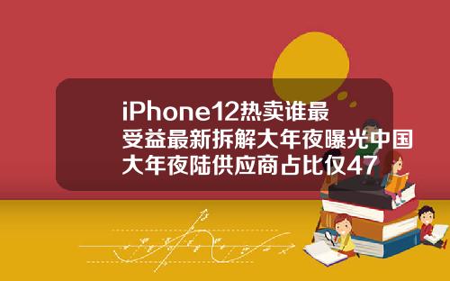 iPhone12热卖谁最受益最新拆解大年夜曝光中国大年夜陆供应商占比仅47