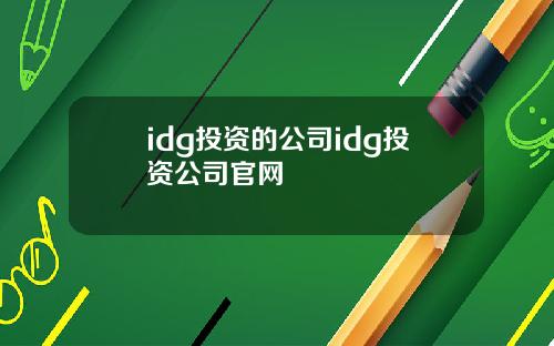idg投资的公司idg投资公司官网