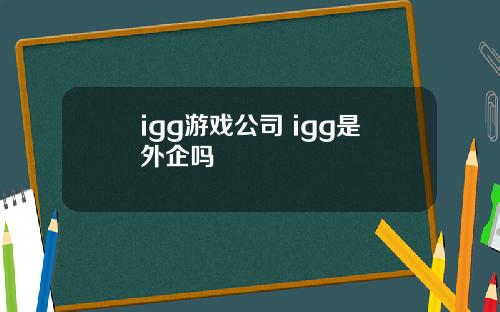 igg游戏公司 igg是外企吗