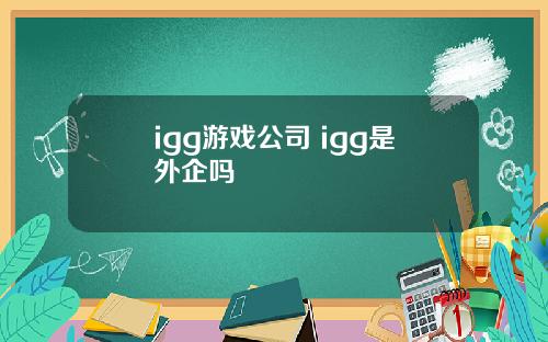 igg游戏公司 igg是外企吗