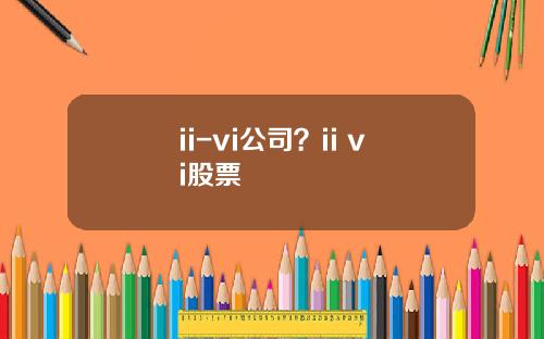 ii-vi公司？ii vi股票