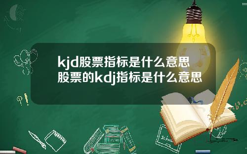 kjd股票指标是什么意思股票的kdj指标是什么意思