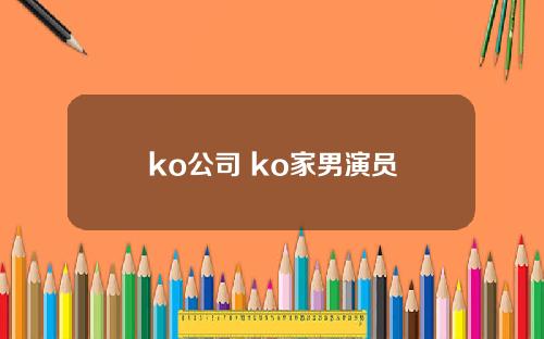 ko公司 ko家男演员