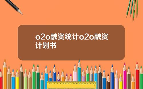 o2o融资统计o2o融资计划书