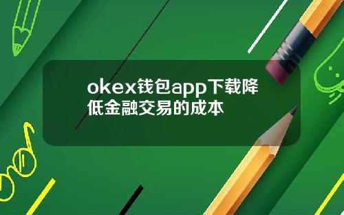 okex钱包app下载降低金融交易的成本