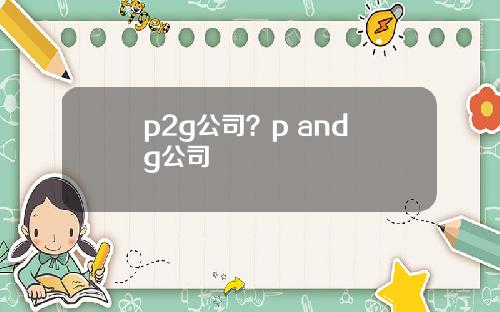 p2g公司？p and g公司