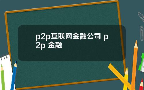 p2p互联网金融公司 p2p 金融