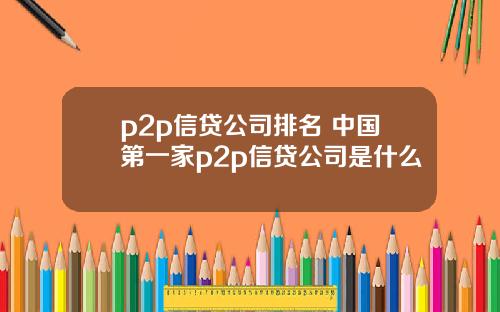p2p信贷公司排名 中国第一家p2p信贷公司是什么