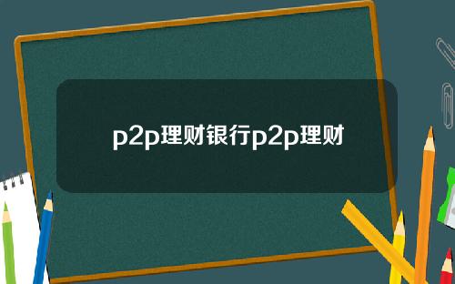 p2p理财银行p2p理财