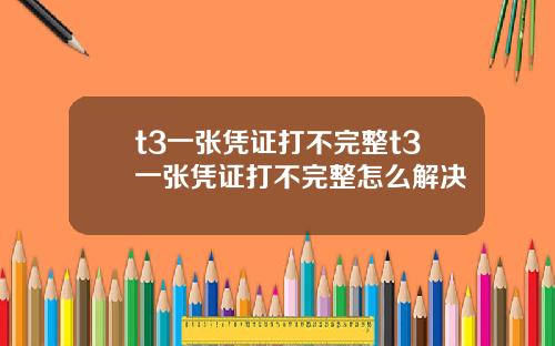 t3一张凭证打不完整t3一张凭证打不完整怎么解决
