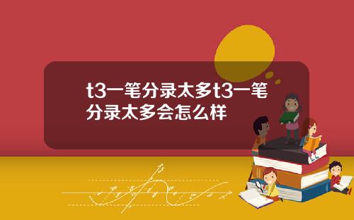 t3一笔分录太多t3一笔分录太多会怎么样