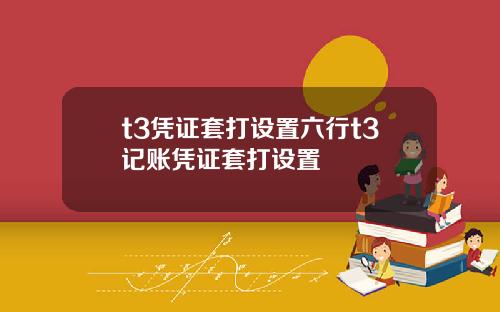 t3凭证套打设置六行t3记账凭证套打设置
