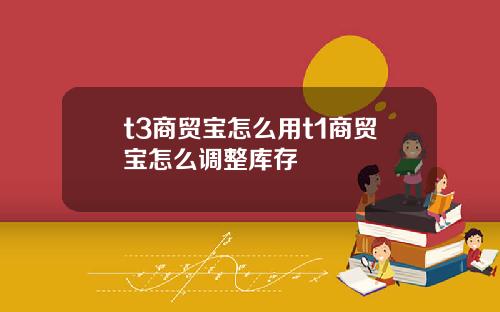 t3商贸宝怎么用t1商贸宝怎么调整库存
