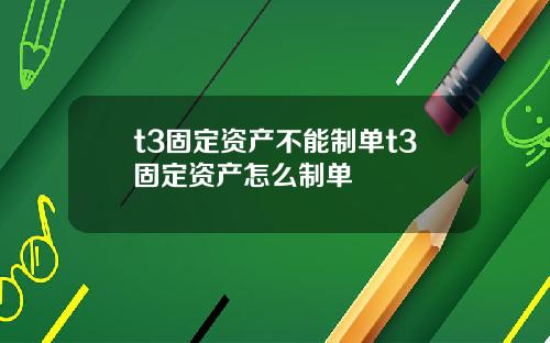 t3固定资产不能制单t3固定资产怎么制单