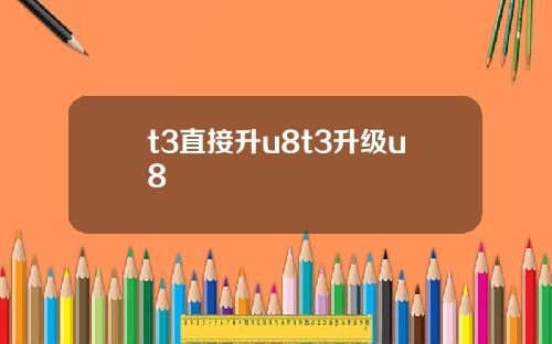 t3直接升u8t3升级u8