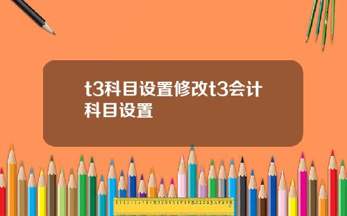 t3科目设置修改t3会计科目设置