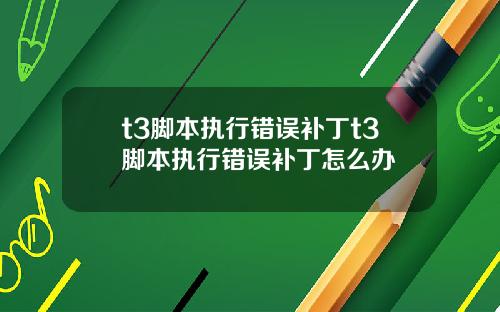 t3脚本执行错误补丁t3脚本执行错误补丁怎么办