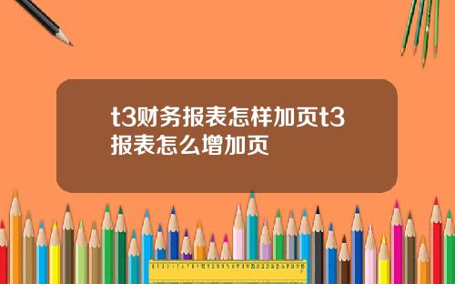 t3财务报表怎样加页t3报表怎么增加页