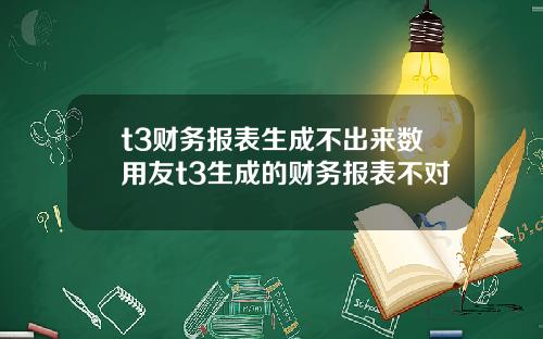 t3财务报表生成不出来数用友t3生成的财务报表不对