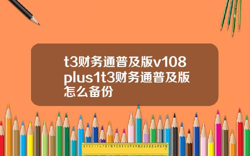 t3财务通普及版v108plus1t3财务通普及版怎么备份