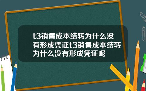 t3销售成本结转为什么没有形成凭证t3销售成本结转为什么没有形成凭证呢