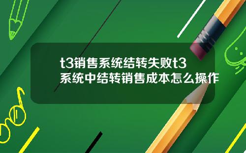 t3销售系统结转失败t3系统中结转销售成本怎么操作