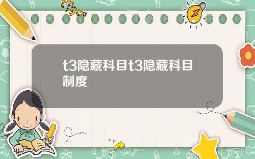 t3隐藏科目t3隐藏科目制度