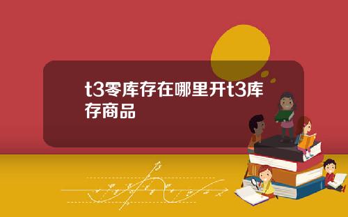 t3零库存在哪里开t3库存商品
