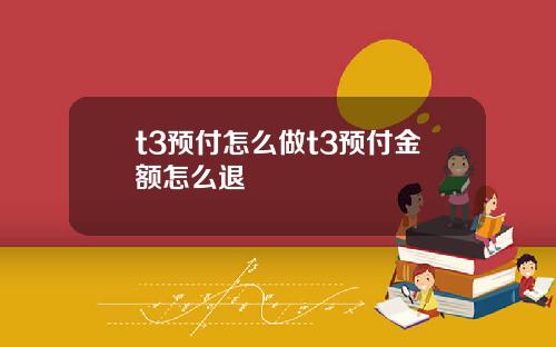 t3预付怎么做t3预付金额怎么退