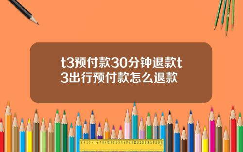 t3预付款30分钟退款t3出行预付款怎么退款