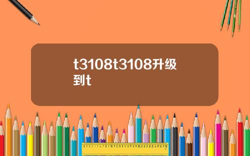 t3108t3108升级到t