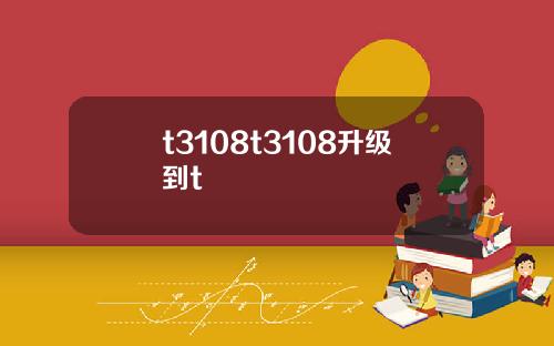 t3108t3108升级到t
