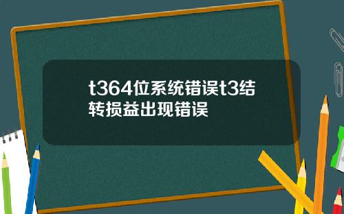 t364位系统错误t3结转损益出现错误