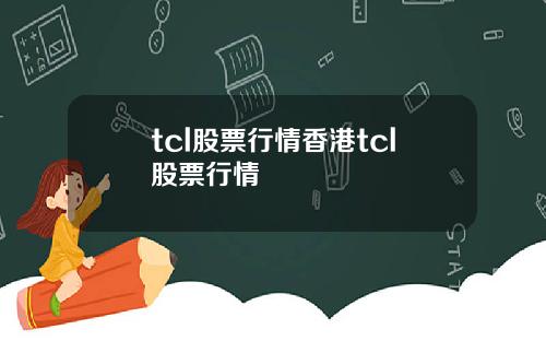 tcl股票行情香港tcl股票行情