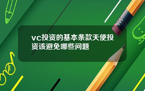 vc投资的基本条款天使投资该避免哪些问题