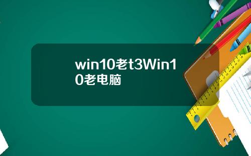 win10老t3Win10老电脑