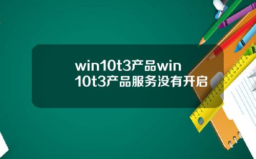 win10t3产品win10t3产品服务没有开启